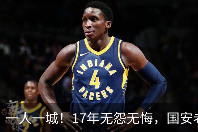 一人一城！17年无怨无悔，国安老将不听父亲劝告，为球队燃尽所有