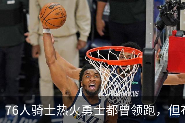 76人骑士热火勇士都曾领跑，但布朗的交易直接影响了詹姆斯的决定