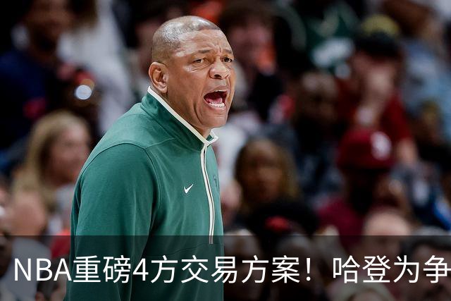 NBA重磅4方交易方案！哈登为争冠再牺牲，推迟签约助骑士追锋线？